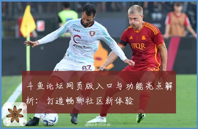斗鱼论坛网页版入口与功能亮点解析：打造畅聊社区新体验
