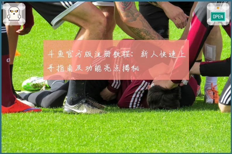 斗鱼官方版注册教程:新人快速上手指南及功能亮点揭秘