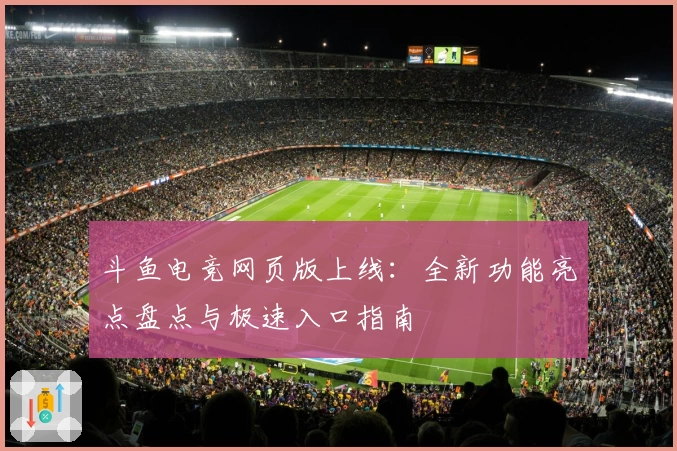 斗鱼电竞网页版上线：全新功能亮点盘点与极速入口指南
