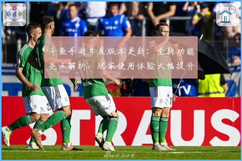 斗鱼手游年度版本更新：全新功能亮点解析，玩家使用体验大幅提升