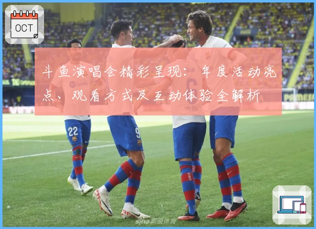 斗鱼演唱会精彩呈现：年度活动亮点、观看方式及互动体验全解析