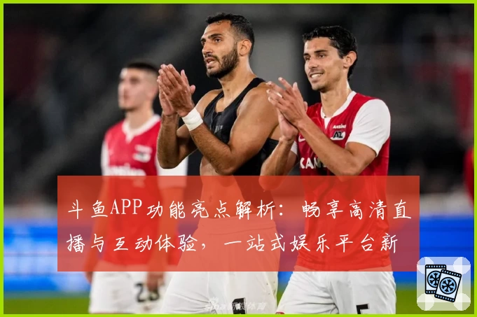 斗鱼APP功能亮点解析：畅享高清直播与互动体验，一站式娱乐平台新选择